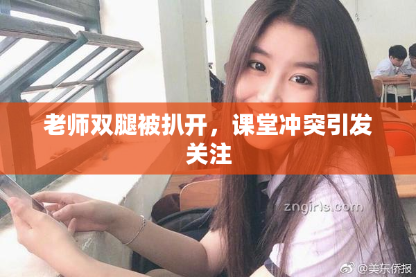 老师双腿被扒开，课堂冲突引发关注