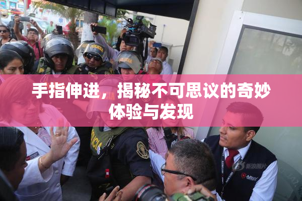 手指伸进，揭秘不可思议的奇妙体验与发现