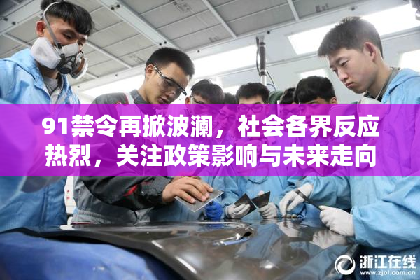 91禁令再掀波澜，社会各界反应热烈，关注政策影响与未来走向