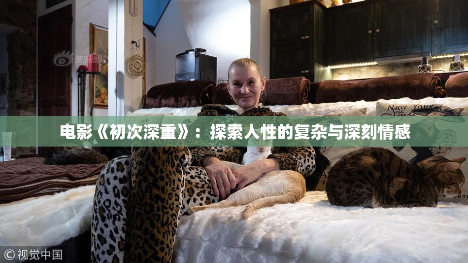 电影《初次深重》：探索人性的复杂与深刻情感