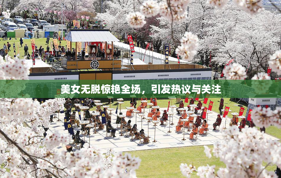 美女无脱惊艳全场，引发热议与关注