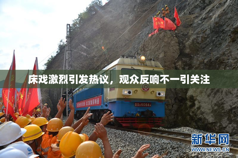床戏激烈引发热议，观众反响不一引关注