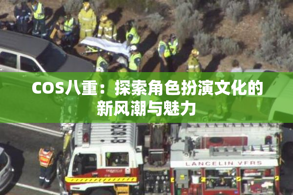 COS八重：探索角色扮演文化的新风潮与魅力