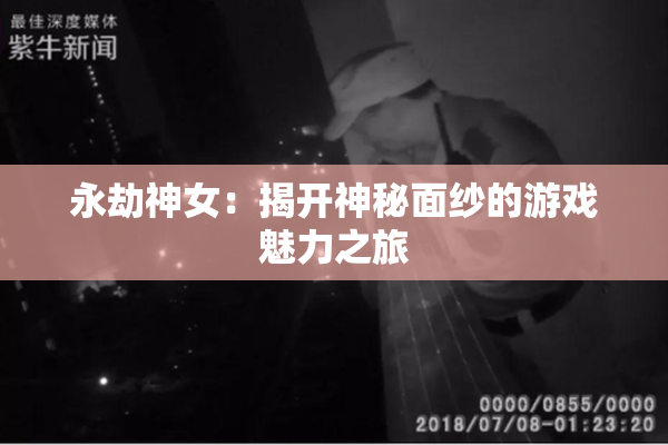 永劫神女：揭开神秘面纱的游戏魅力之旅