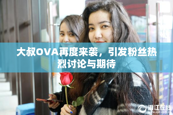 大叔OVA再度来袭，引发粉丝热烈讨论与期待