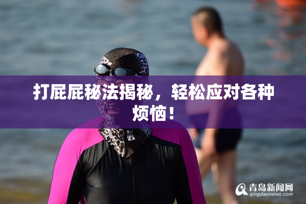 打屁屁秘法揭秘，轻松应对各种烦恼！