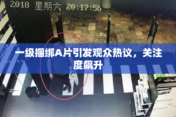 一级捆绑A片引发观众热议，关注度飙升