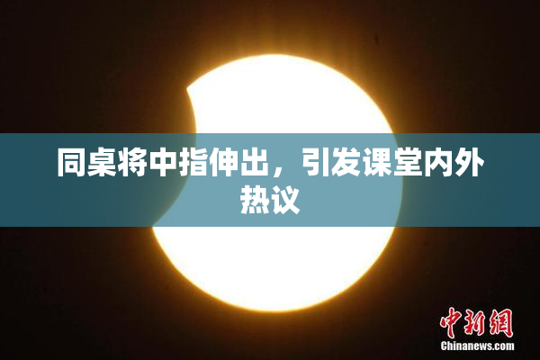 同桌将中指伸出，引发课堂内外热议