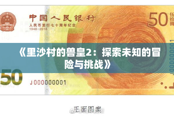 《里沙村的兽皇2：探索未知的冒险与挑战》