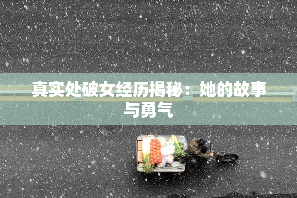 真实处破女经历揭秘：她的故事与勇气