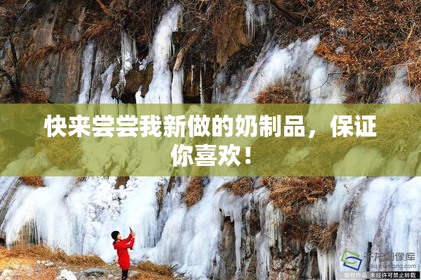 快来尝尝我新做的奶制品，保证你喜欢！