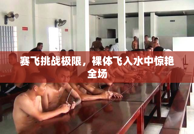 赛飞挑战极限，裸体飞入水中惊艳全场