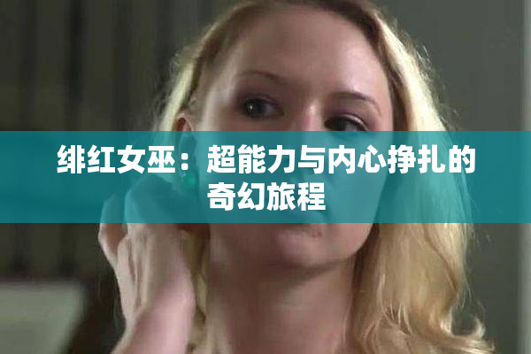 绯红女巫：超能力与内心挣扎的奇幻旅程