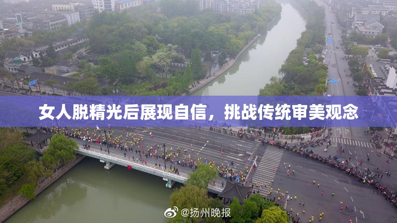 女人脱精光后展现自信，挑战传统审美观念
