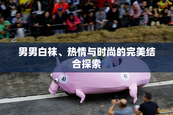 男男白袜、热情与时尚的完美结合探索