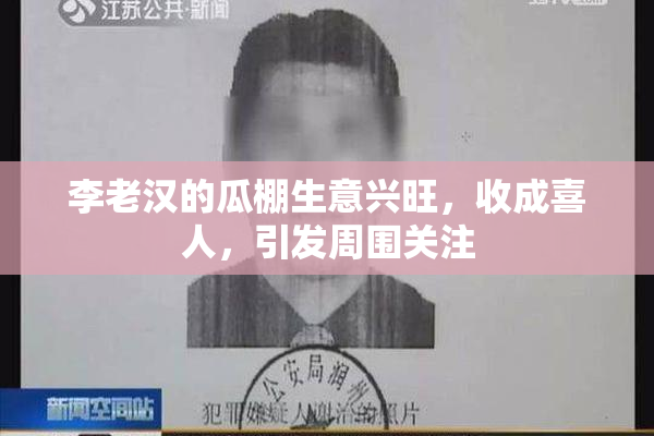 李老汉的瓜棚生意兴旺，收成喜人，引发周围关注