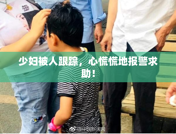少妇被人跟踪，心慌慌地报警求助！