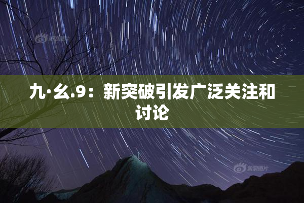 九·幺.9：新突破引发广泛关注和讨论