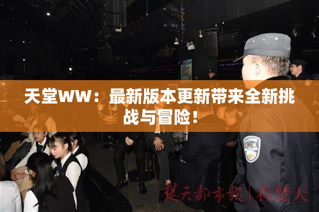 天堂WW：最新版本更新带来全新挑战与冒险！