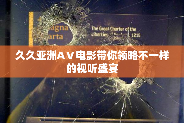 久久亚洲AⅤ电影带你领略不一样的视听盛宴