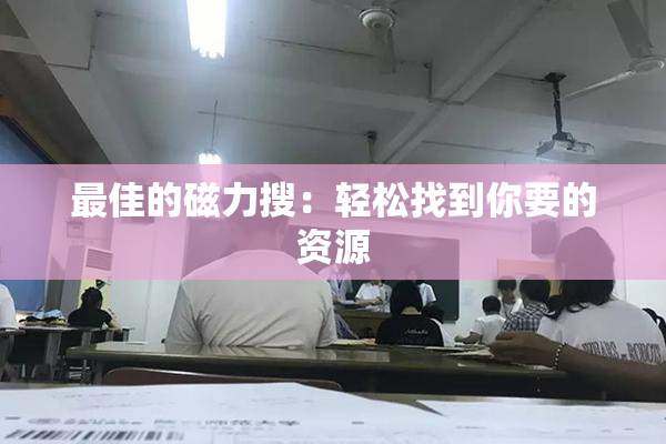 最佳的磁力搜：轻松找到你要的资源