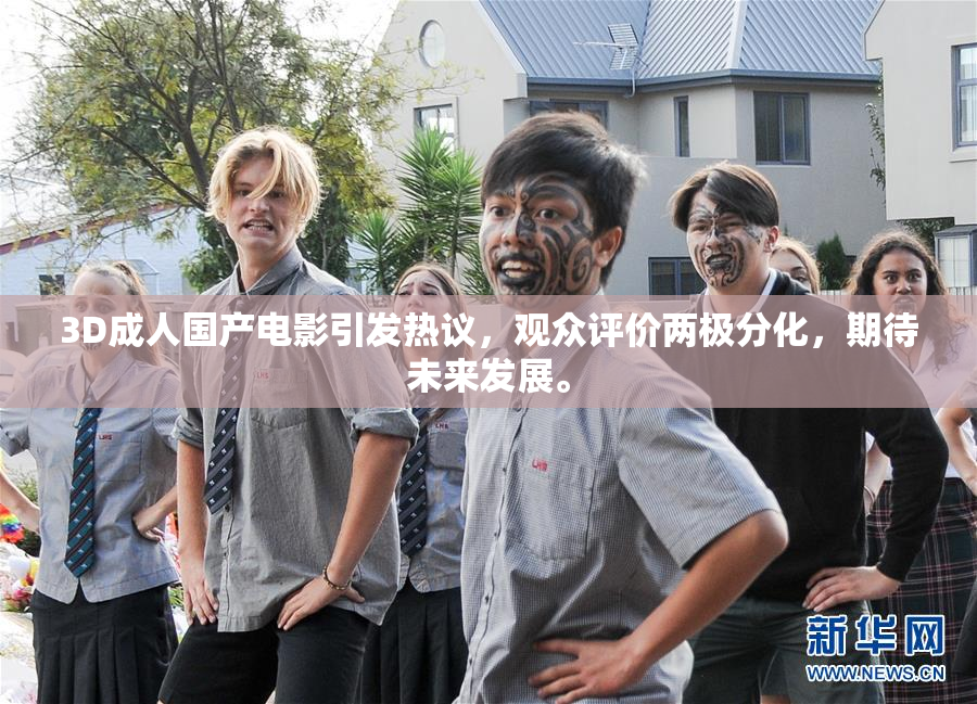 3D成人国产电影引发热议，观众评价两极分化，期待未来发展。