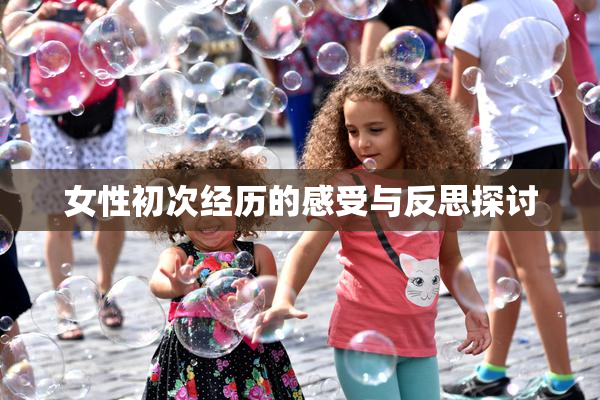 女性初次经历的感受与反思探讨