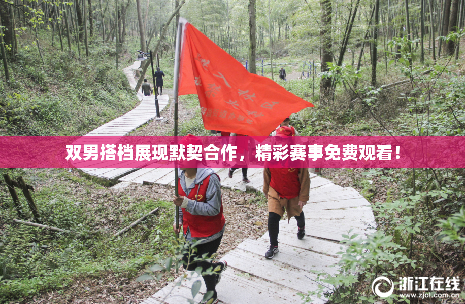 双男搭档展现默契合作，精彩赛事免费观看！