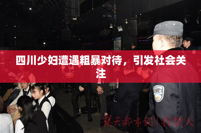 四川少妇遭遇粗暴对待，引发社会关注