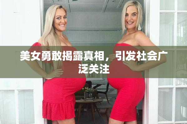 美女勇敢揭露真相，引发社会广泛关注