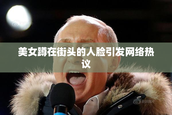 美女蹲在街头的人脸引发网络热议