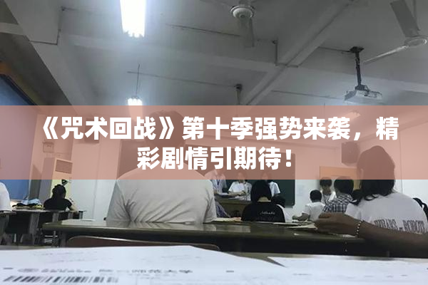 《咒术回战》第十季强势来袭，精彩剧情引期待！