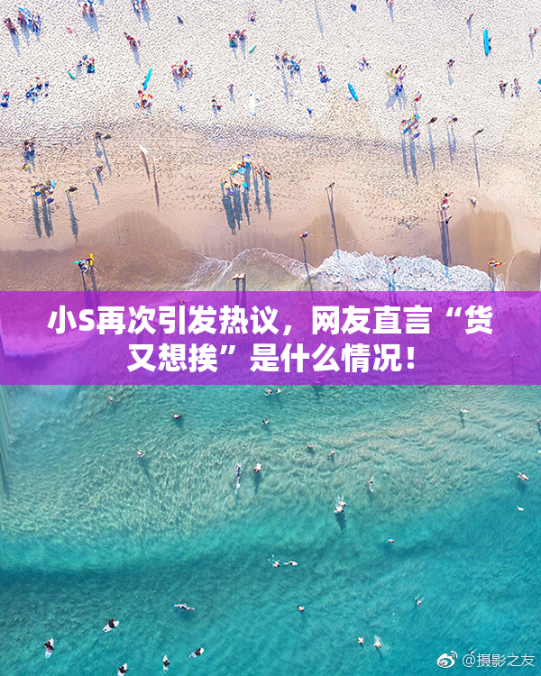 小S再次引发热议，网友直言“货又想挨”是什么情况！