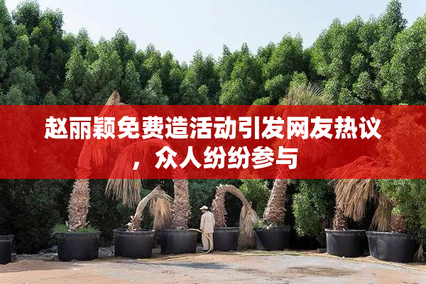 赵丽颖免费造活动引发网友热议，众人纷纷参与