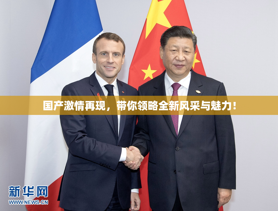 国产激情再现，带你领略全新风采与魅力！