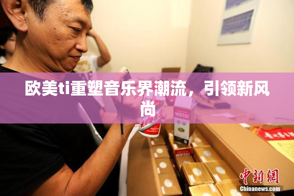 欧美ti重塑音乐界潮流，引领新风尚