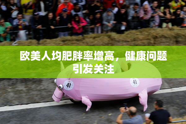 欧美人均肥胖率增高，健康问题引发关注