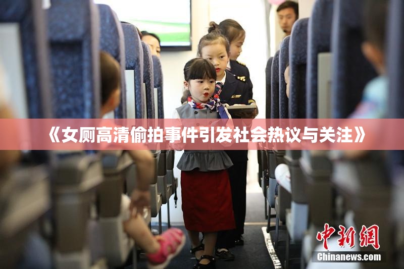 《女厕高清偷拍事件引发社会热议与关注》
