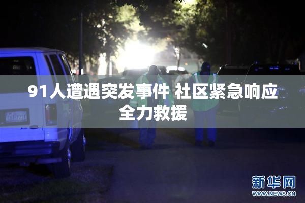 91人遭遇突发事件 社区紧急响应全力救援