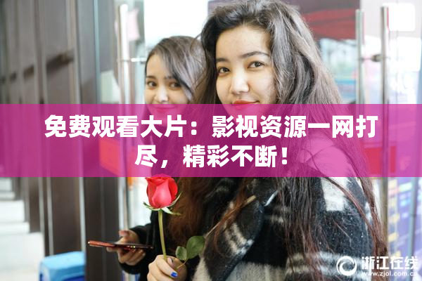 免费观看大片：影视资源一网打尽，精彩不断！
