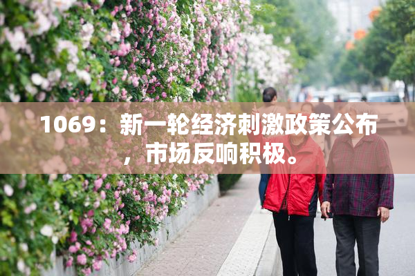 1069：新一轮经济刺激政策公布，市场反响积极。