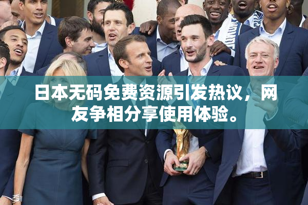 日本无码免费资源引发热议，网友争相分享使用体验。