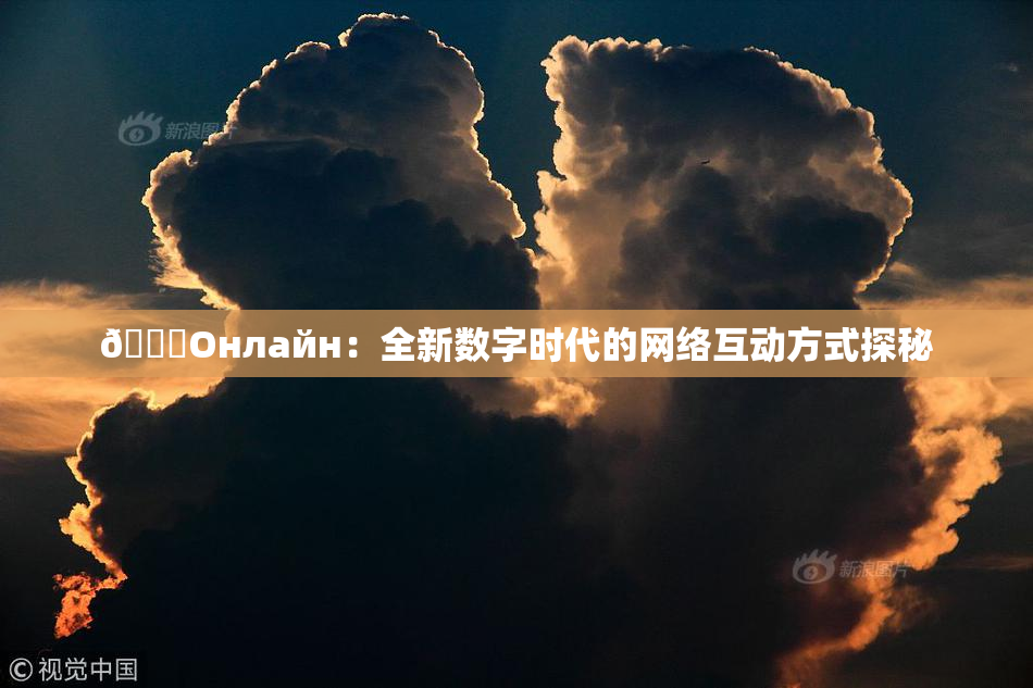 🐔Oнлайн：全新数字时代的网络互动方式探秘
