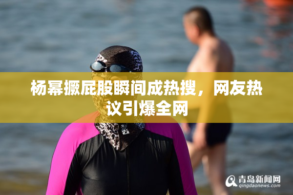 杨幂撅屁股瞬间成热搜，网友热议引爆全网