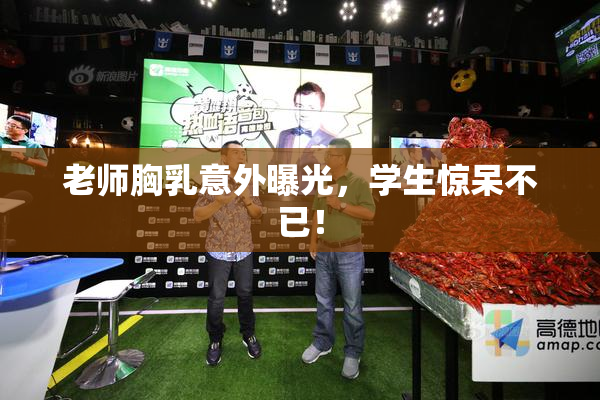 老师胸乳意外曝光，学生惊呆不已！