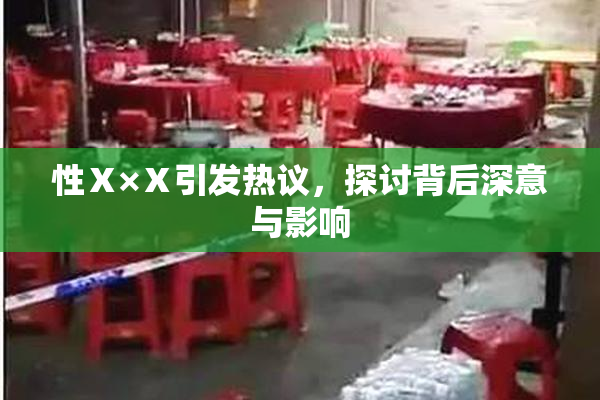 性Ⅹ×Ⅹ引发热议，探讨背后深意与影响