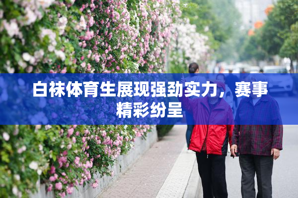白袜体育生展现强劲实力，赛事精彩纷呈