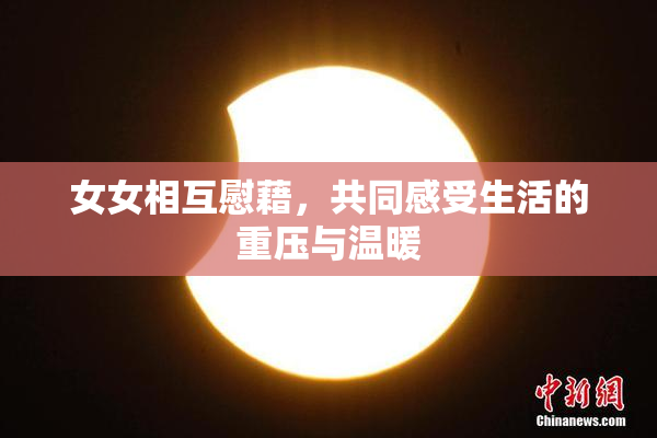 女女相互慰藉，共同感受生活的重压与温暖