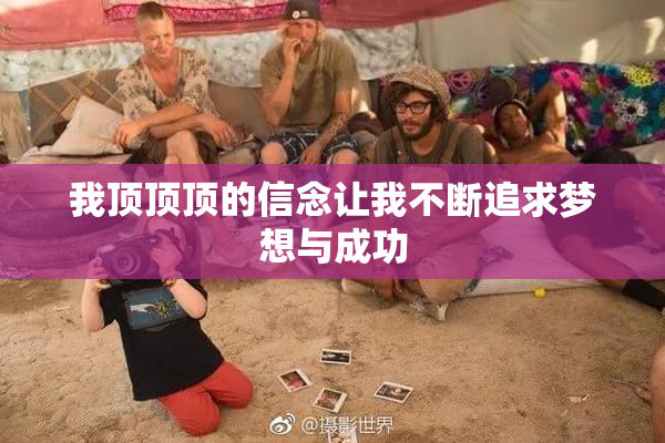 我顶顶顶的信念让我不断追求梦想与成功