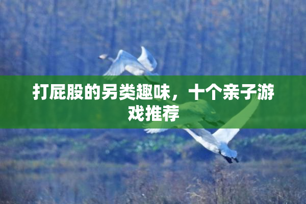 打屁股的另类趣味，十个亲子游戏推荐